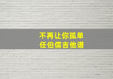 不再让你孤单 任伯儒吉他谱